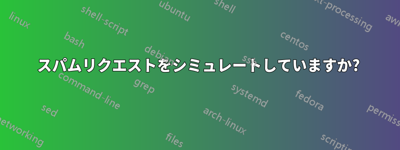 スパムリクエストをシミュレートしていますか?