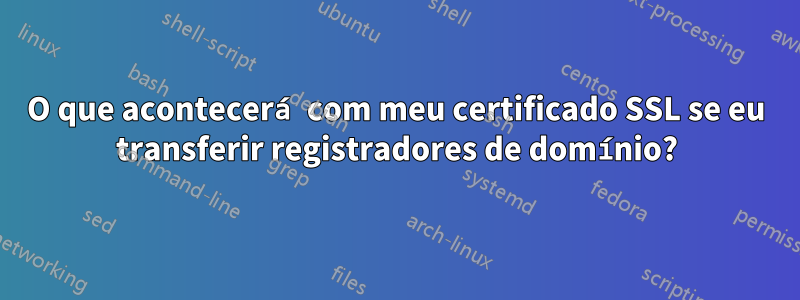 O que acontecerá com meu certificado SSL se eu transferir registradores de domínio?