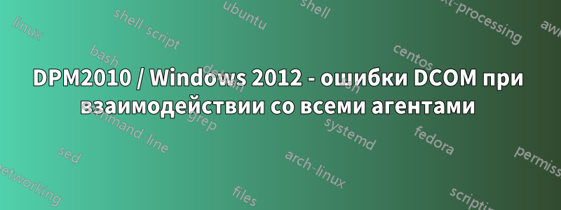 DPM2010 / Windows 2012 - ошибки DCOM при взаимодействии со всеми агентами