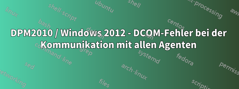 DPM2010 / Windows 2012 - DCOM-Fehler bei der Kommunikation mit allen Agenten