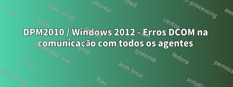 DPM2010 / Windows 2012 - Erros DCOM na comunicação com todos os agentes