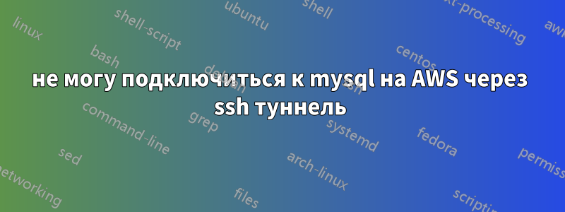 не могу подключиться к mysql на AWS через ssh туннель