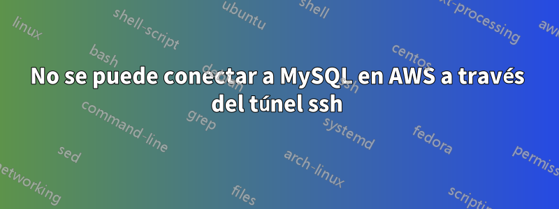 No se puede conectar a MySQL en AWS a través del túnel ssh