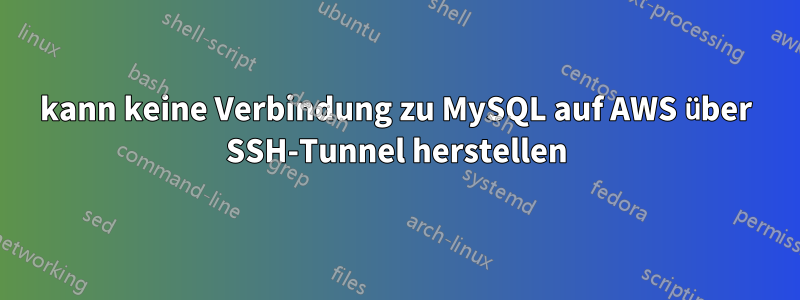 kann keine Verbindung zu MySQL auf AWS über SSH-Tunnel herstellen