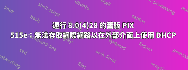 運行 8.0(4)28 的舊版 PIX 515e：無法存取網際網路以在外部介面上使用 DHCP