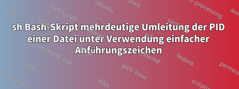 sh Bash-Skript mehrdeutige Umleitung der PID einer Datei unter Verwendung einfacher Anführungszeichen