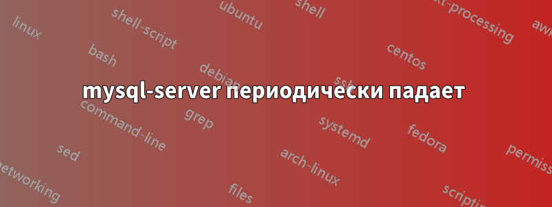 mysql-server периодически падает