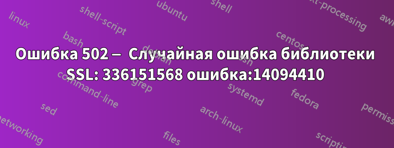 Ошибка 502 — Случайная ошибка библиотеки SSL: 336151568 ошибка:14094410