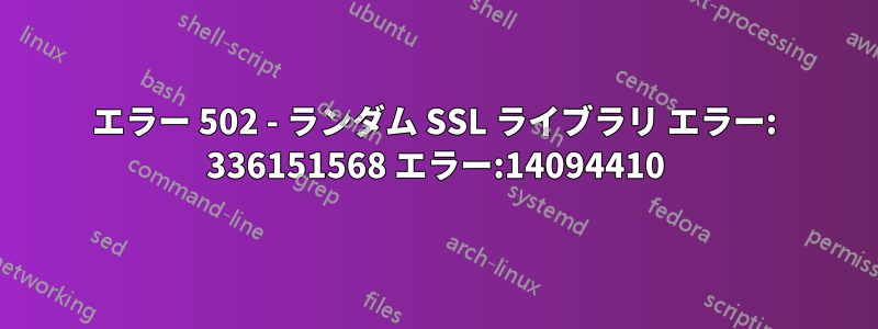 エラー 502 - ランダム SSL ライブラリ エラー: 336151568 エラー:14094410