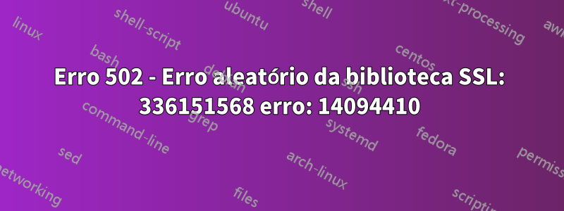 Erro 502 - Erro aleatório da biblioteca SSL: 336151568 erro: 14094410