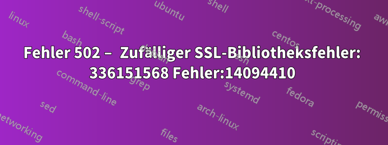 Fehler 502 – Zufälliger SSL-Bibliotheksfehler: 336151568 Fehler:14094410