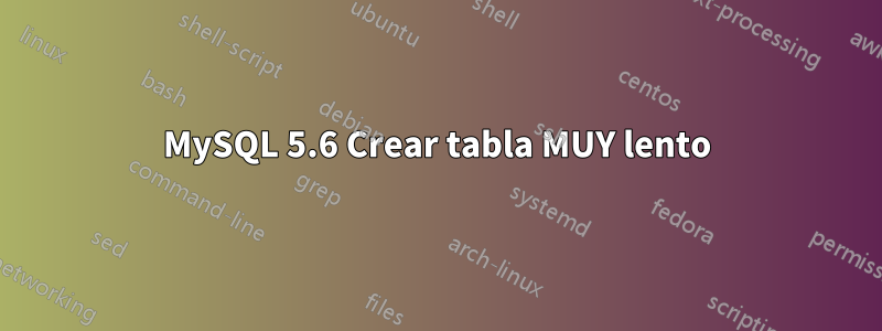 MySQL 5.6 Crear tabla MUY lento