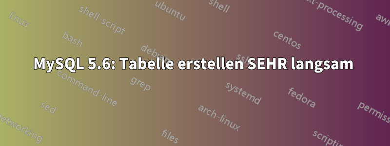 MySQL 5.6: Tabelle erstellen SEHR langsam