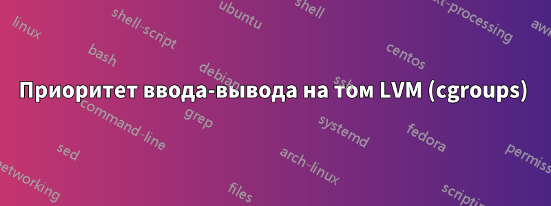 Приоритет ввода-вывода на том LVM (cgroups)