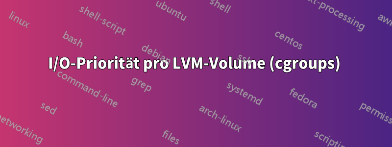 I/O-Priorität pro LVM-Volume (cgroups)