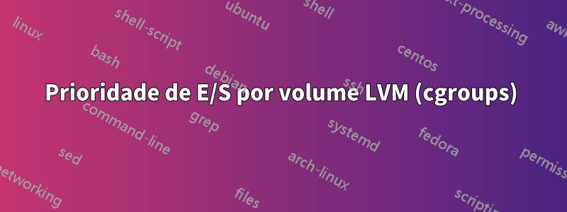 Prioridade de E/S por volume LVM (cgroups)