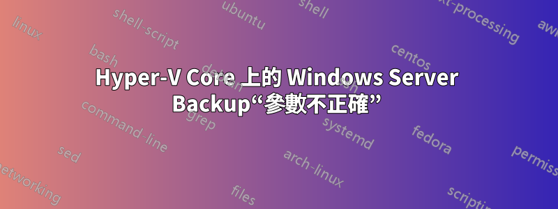 Hyper-V Core 上的 Windows Server Backup“參數不正確”