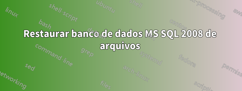 Restaurar banco de dados MS SQL 2008 de arquivos