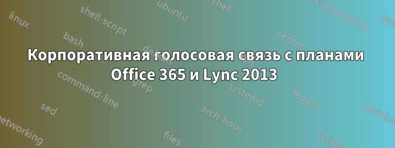 Корпоративная голосовая связь с планами Office 365 и Lync 2013 