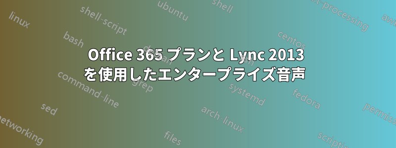 Office 365 プランと Lync 2013 を使用したエンタープライズ音声 