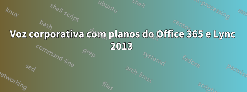 Voz corporativa com planos do Office 365 e Lync 2013 