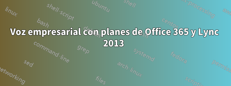 Voz empresarial con planes de Office 365 y Lync 2013 