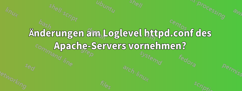 Änderungen am Loglevel httpd.conf des Apache-Servers vornehmen?