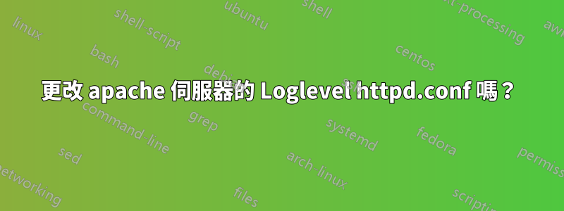 更改 apache 伺服器的 Loglevel httpd.conf 嗎？