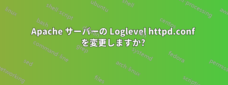 Apache サーバーの Loglevel httpd.conf を変更しますか?