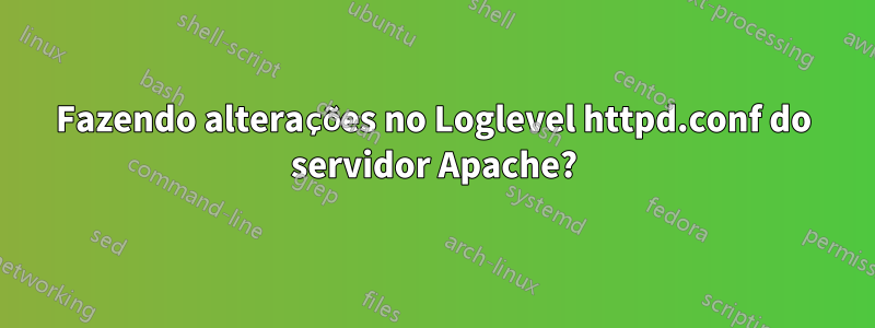 Fazendo alterações no Loglevel httpd.conf do servidor Apache?