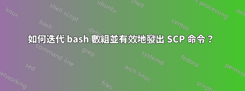 如何迭代 bash 數組並有效地發出 SCP 命令？