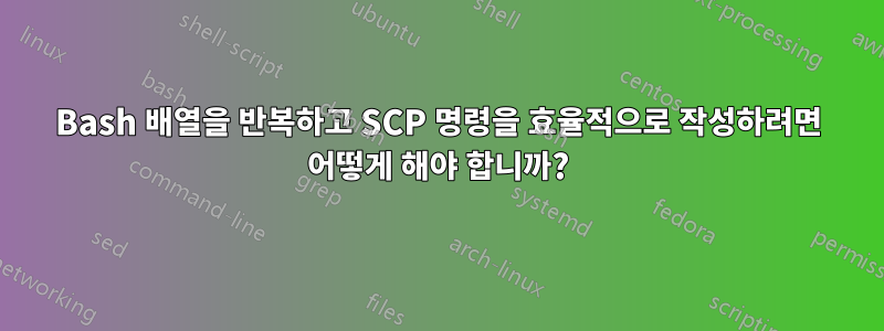 Bash 배열을 반복하고 SCP 명령을 효율적으로 작성하려면 어떻게 해야 합니까?