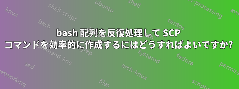 bash 配列を反復処理して SCP コマンドを効率的に作成するにはどうすればよいですか?