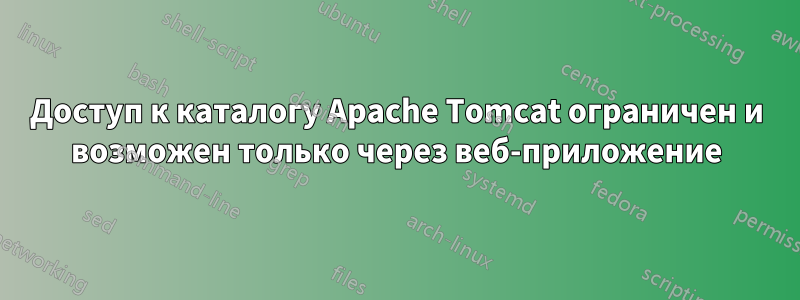 Доступ к каталогу Apache Tomcat ограничен и возможен только через веб-приложение