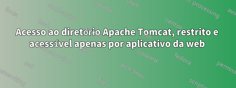 Acesso ao diretório Apache Tomcat, restrito e acessível apenas por aplicativo da web