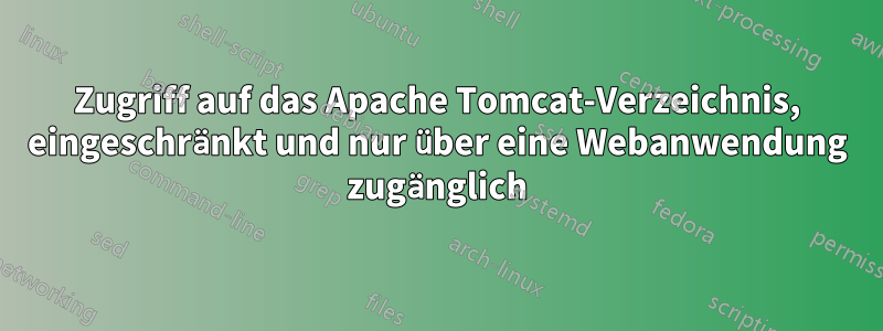 Zugriff auf das Apache Tomcat-Verzeichnis, eingeschränkt und nur über eine Webanwendung zugänglich