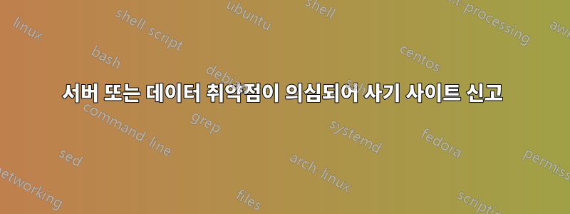 서버 또는 데이터 취약점이 의심되어 사기 사이트 신고