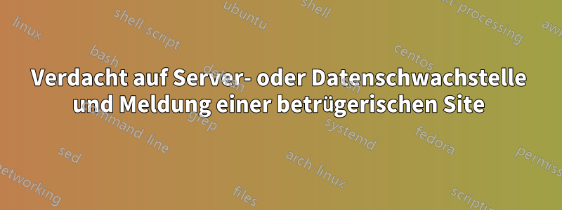 Verdacht auf Server- oder Datenschwachstelle und Meldung einer betrügerischen Site