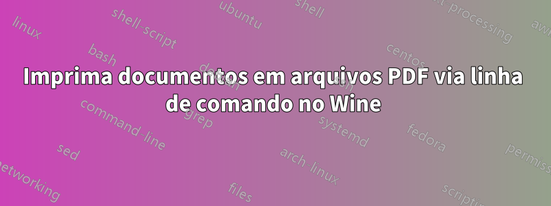 Imprima documentos em arquivos PDF via linha de comando no Wine