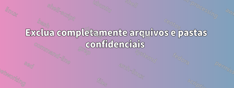 Exclua completamente arquivos e pastas confidenciais 