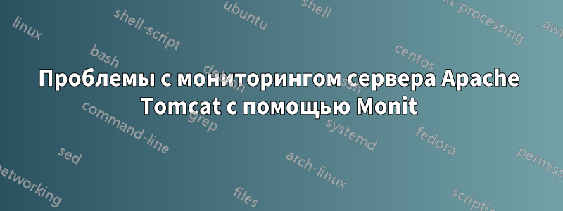 Проблемы с мониторингом сервера Apache Tomcat с помощью Monit