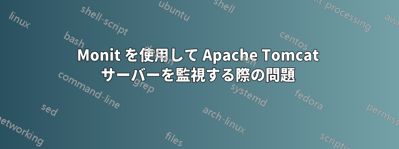 Monit を使用して Apache Tomcat サーバーを監視する際の問題