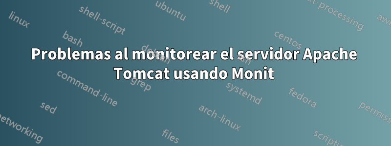 Problemas al monitorear el servidor Apache Tomcat usando Monit