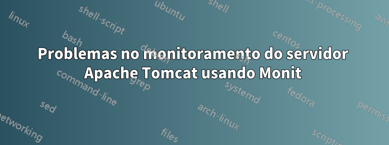 Problemas no monitoramento do servidor Apache Tomcat usando Monit