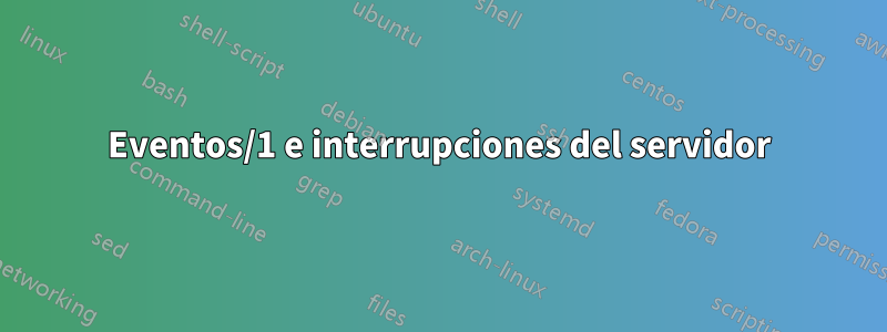 Eventos/1 e interrupciones del servidor