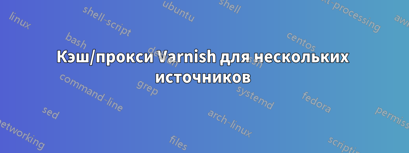 Кэш/прокси Varnish для нескольких источников