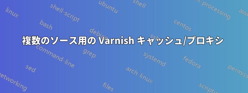 複数のソース用の Varnish キャッシュ/プロキシ