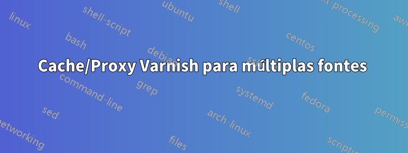 Cache/Proxy Varnish para múltiplas fontes