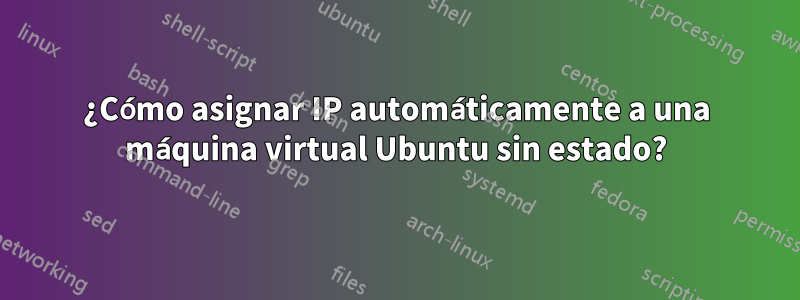 ¿Cómo asignar IP automáticamente a una máquina virtual Ubuntu sin estado?