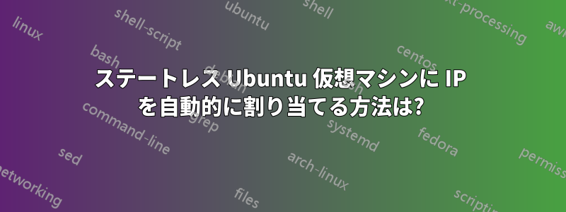 ステートレス Ubuntu 仮想マシンに IP を自動的に割り当てる方法は?